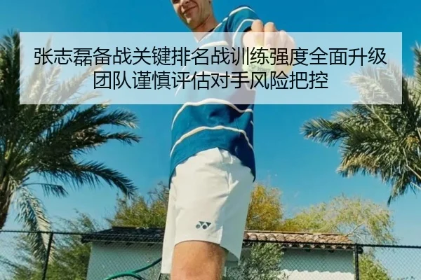 张志磊备战关键排名战训练强度全面升级团队谨慎评估对手风险把控