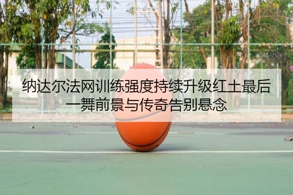 na-da-er-fa-wang-xun-lian-qiang-du-chi-xu-sheng-ji-hong-tu-zui-hou-yi-wu-qian-jing-yu-chuan-qi-gao-bie-xuan-nian-2-138.jpg